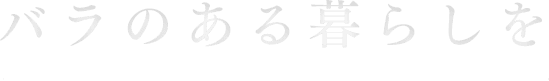 バラのある暮らしを