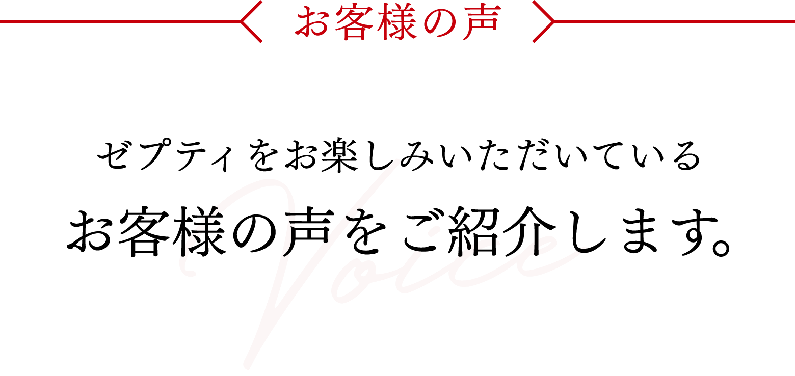 お客様の声 - ゼプティをお楽しみいただいているお客様の声をご紹介します。